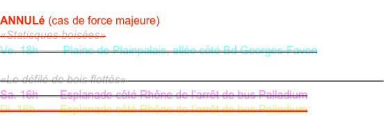 FAVRE Pascale et SCHUNKE Thomas 
ANNULé (cas de force majeure)
«Statisques boisées»
Ve. 18h        Plaine de Plainpalais, allée côté Bd Georges-Favon

«Le défilé de bois flottés» (Avec l’intervention des membres de l’Atelier Pilote)
Sa. 16h       Esplanade côté Rhône de l’arrêt de bus Palladium
Di. 16h        Esplanade côté Rhône de l’arrêt de bus Palladium
